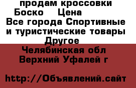 продам кроссовки Боско. › Цена ­ 8 000 - Все города Спортивные и туристические товары » Другое   . Челябинская обл.,Верхний Уфалей г.
